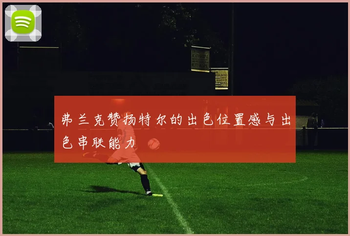 弗兰克赞扬特尔的出色位置感与出色串联能力
