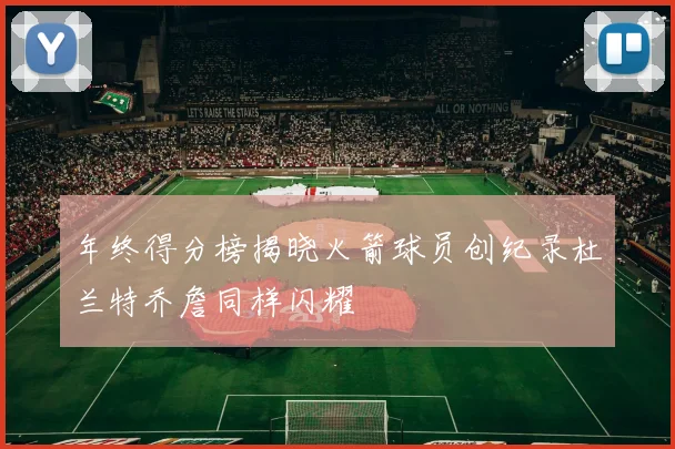 年终得分榜揭晓火箭球员创纪录杜兰特乔詹同样闪耀