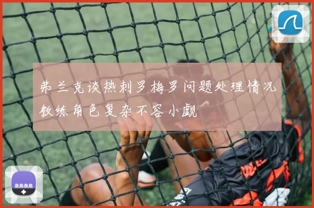 弗兰克谈热刺罗梅罗问题处理情况教练角色复杂不容小觑