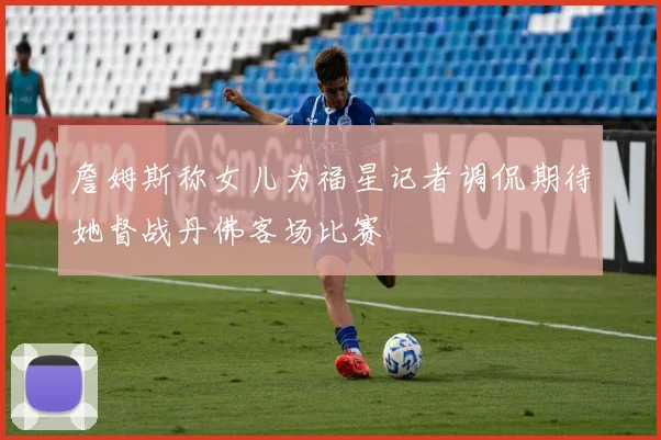 詹姆斯称女儿为福星记者调侃期待她督战丹佛客场比赛