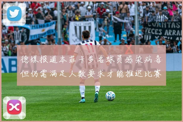 德媒报道本菲卡多名球员感染病毒但仍需满足人数要求才能推迟比赛