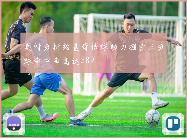 奥特分析约基奇传球助力掘金三分球命中率高达589