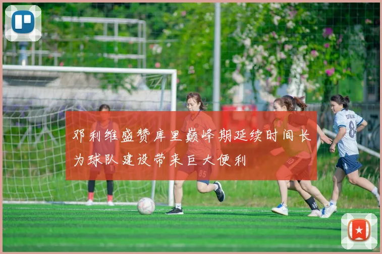 邓利维盛赞库里巅峰期延续时间长为球队建设带来巨大便利
