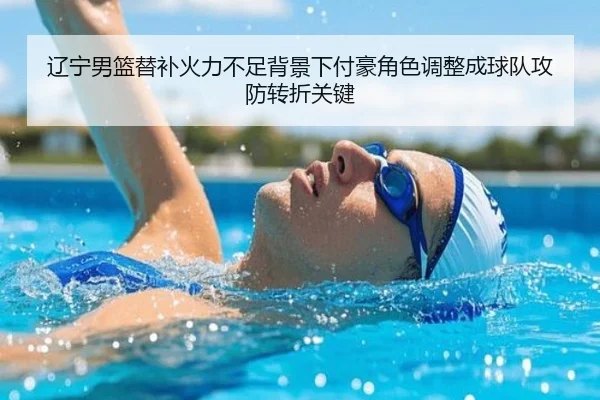 辽宁男篮替补火力不足背景下付豪角色调整成球队攻防转折关键