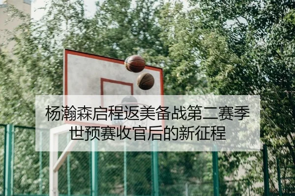 杨瀚森启程返美备战第二赛季 世预赛收官后的新征程
